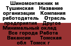 Шиномонтажник м.Тушинская › Название организации ­ Компания-работодатель › Отрасль предприятия ­ Другое › Минимальный оклад ­ 1 - Все города Работа » Вакансии   . Томская обл.,Томск г.